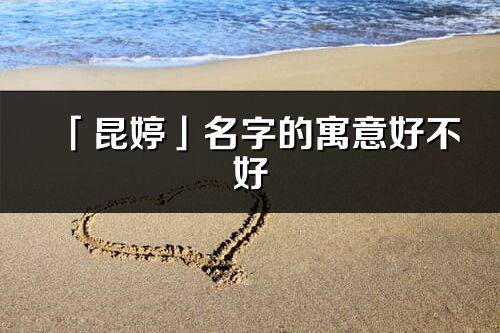 「昆婷」名字的寓意好不好_昆婷含義分析