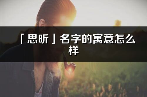 「思昕」名字的寓意怎么樣_思昕的出處