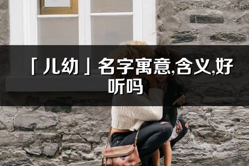 「兒幼」名字寓意,含義,好聽嗎_兒幼名字分析打分