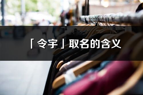 「令宇」取名的含義_令宇名字寓意解釋