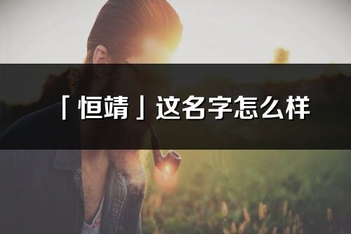 「恒靖」這名字怎么樣_恒靖的名字解釋