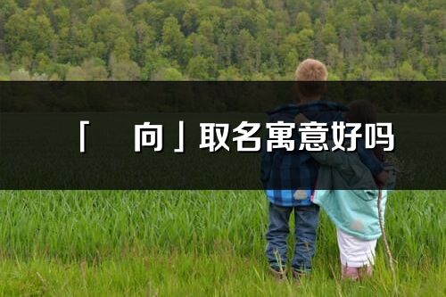 「玥向」取名寓意好嗎_玥向名字含義及五行