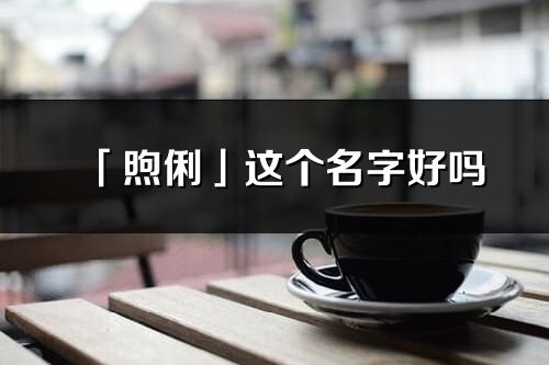 「煦俐」這個(gè)名字好嗎_煦俐名字寓意,含義