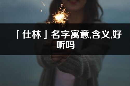 「仕林」名字寓意,含義,好聽嗎_仕林名字分析打分