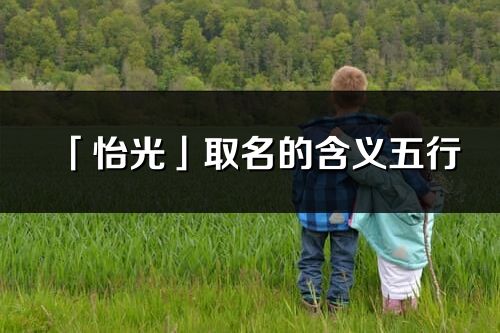 「怡光」取名的含義五行_怡光名字寓意解釋