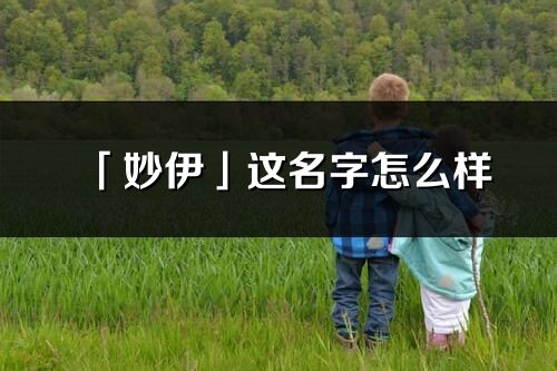 「妙伊」這名字怎么樣_妙伊的名字解釋