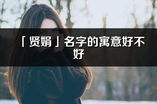 「賢娟」名字的寓意好不好_賢娟含義分析