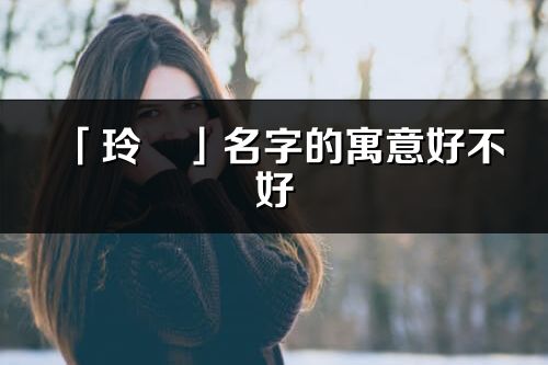 「玲旻」名字的寓意好不好_玲旻含義分析