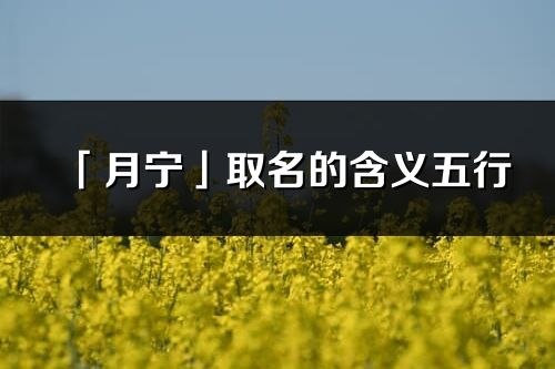 「月寧」取名的含義五行_月寧名字寓意解釋