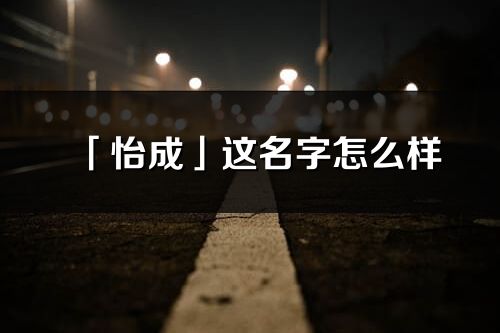 「怡成」這名字怎么樣_怡成的名字解釋