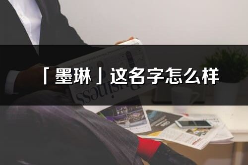 「墨琳」這名字怎么樣_墨琳的名字解釋