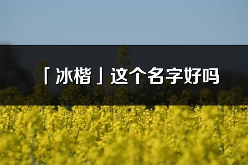 「冰楷」這個名字好嗎_冰楷名字寓意,含義