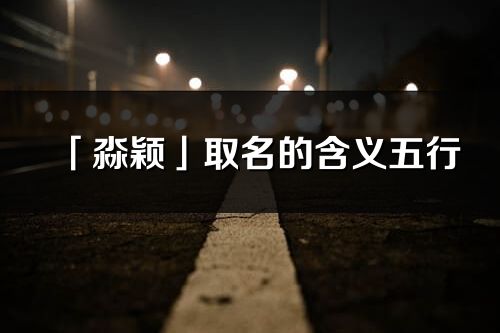 「淼穎」取名的含義五行_淼穎名字寓意解釋