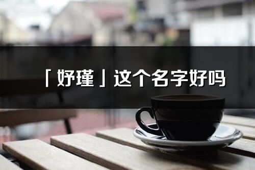 「妤瑾」這個名字好嗎_妤瑾名字寓意,含義