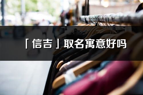 「信吉」取名寓意好嗎_信吉名字含義及五行