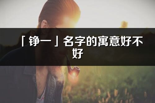 「錚一」名字的寓意好不好_錚一含義分析