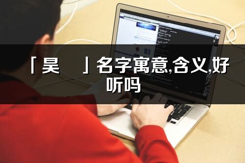 「昊玥」名字寓意,含義,好聽嗎_昊玥名字分析打分