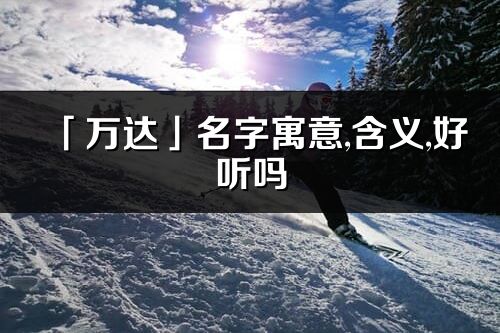 「萬達」名字寓意,含義,好聽嗎_萬達名字分析打分