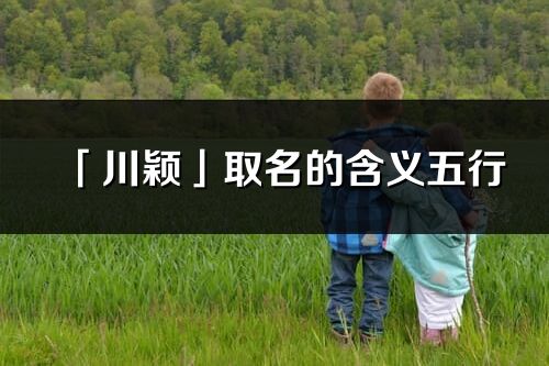 「川穎」取名的含義五行_川穎名字寓意解釋