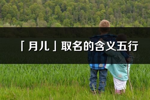 「月兒」取名的含義五行_月兒名字寓意解釋