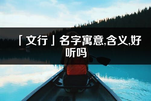 「文行」名字寓意,含義,好聽嗎_文行名字分析打分