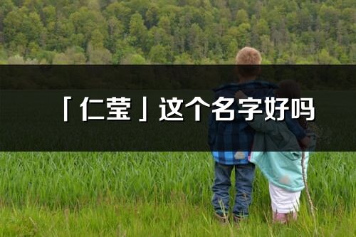 「仁瑩」這個名字好嗎_仁瑩名字寓意,含義