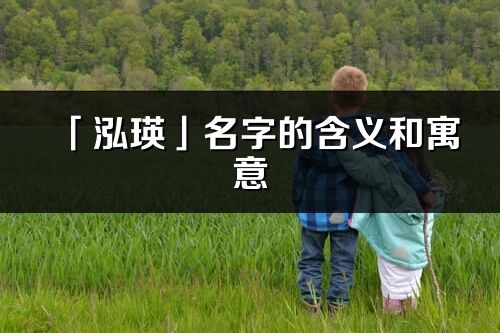 「泓瑛」名字的含義和寓意_泓瑛的出處與意思解釋