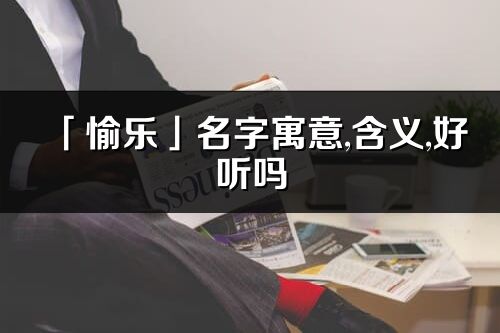 「愉樂」名字寓意,含義,好聽嗎_愉樂名字分析打分