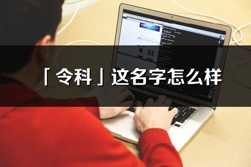 「令科」這名字怎么樣_令科的名字解釋