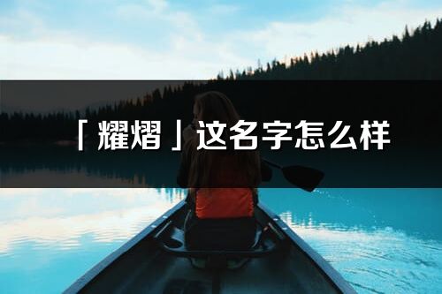 「耀熠」這名字怎么樣_耀熠的名字解釋