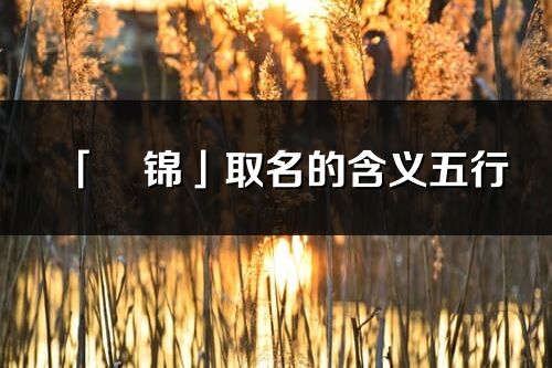 「玥錦」取名的含義五行_玥錦名字寓意解釋