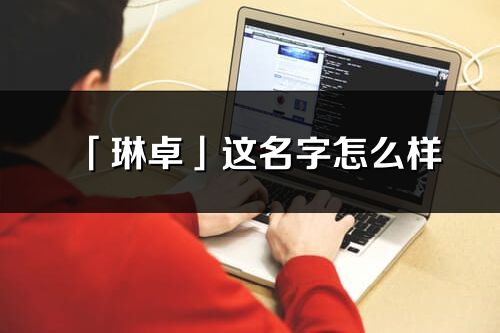 「琳卓」這名字怎么樣_琳卓的名字解釋