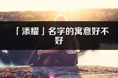 「添耀」名字的寓意好不好_添耀含義分析