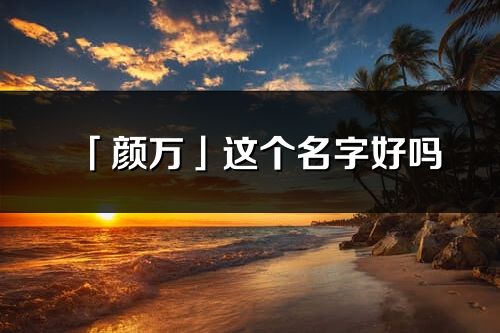 「顏萬」這個名字好嗎_顏萬名字寓意,含義