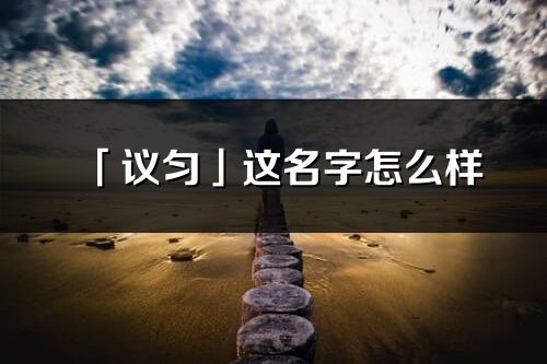 「議勻」這名字怎么樣_議勻的名字解釋