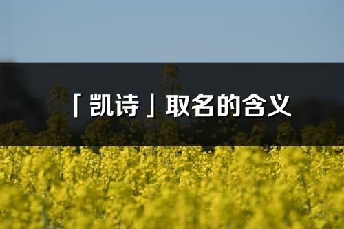 「凱詩」取名的含義_凱詩名字寓意解釋