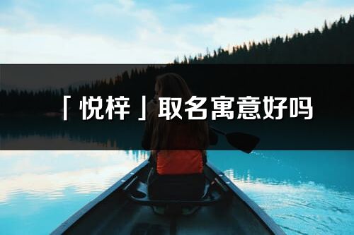 「悅梓」取名寓意好嗎_悅梓名字含義及寓意