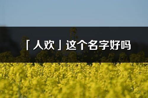 「人歡」這個名字好嗎_人歡名字寓意,含義