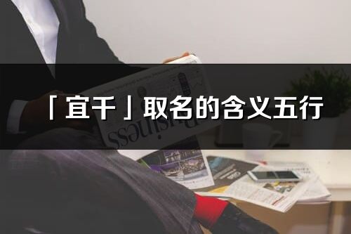 「宜千」取名的含義五行_宜千名字寓意解釋