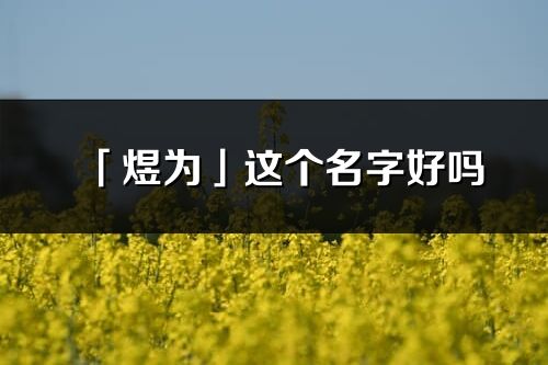 「煜為」這個名字好嗎_煜為名字寓意,含義