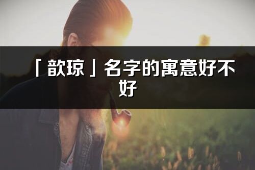 「歆瓊」名字的寓意好不好_歆瓊含義分析