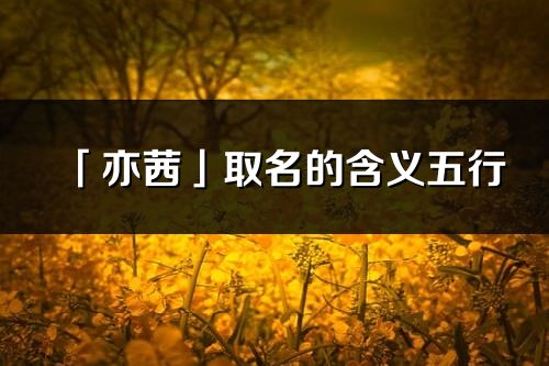 「亦茜」取名的含義五行_亦茜名字寓意解釋