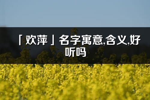 「歡萍」名字寓意,含義,好聽嗎_歡萍名字分析打分