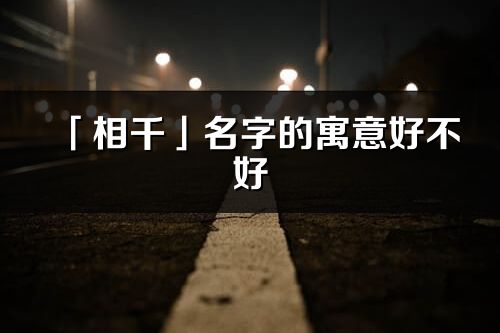 「相千」名字的寓意好不好_相千含義分析