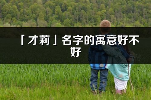 「才莉」名字的寓意好不好_才莉含義分析