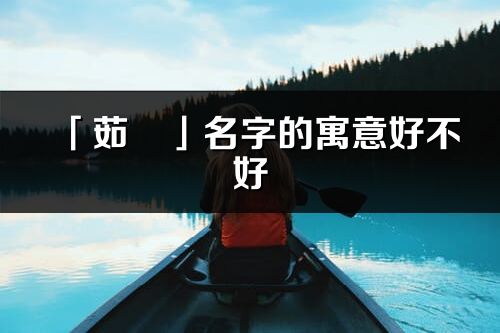 「茹珺」名字的寓意好不好_茹珺含義分析