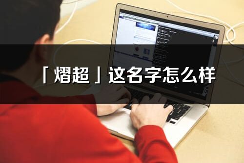 「熠超」這名字怎么樣_熠超的名字解釋