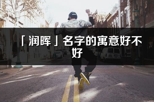 「潤暉」名字的寓意好不好_潤暉含義分析