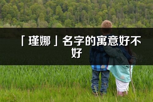 「瑾娜」名字的寓意好不好_瑾娜含義分析