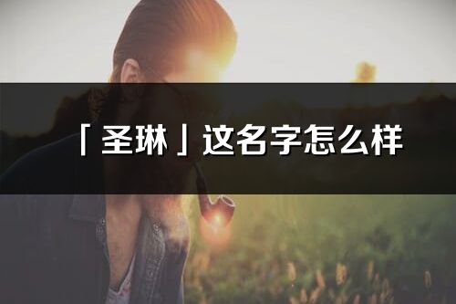 「圣琳」這名字怎么樣_圣琳的名字解釋